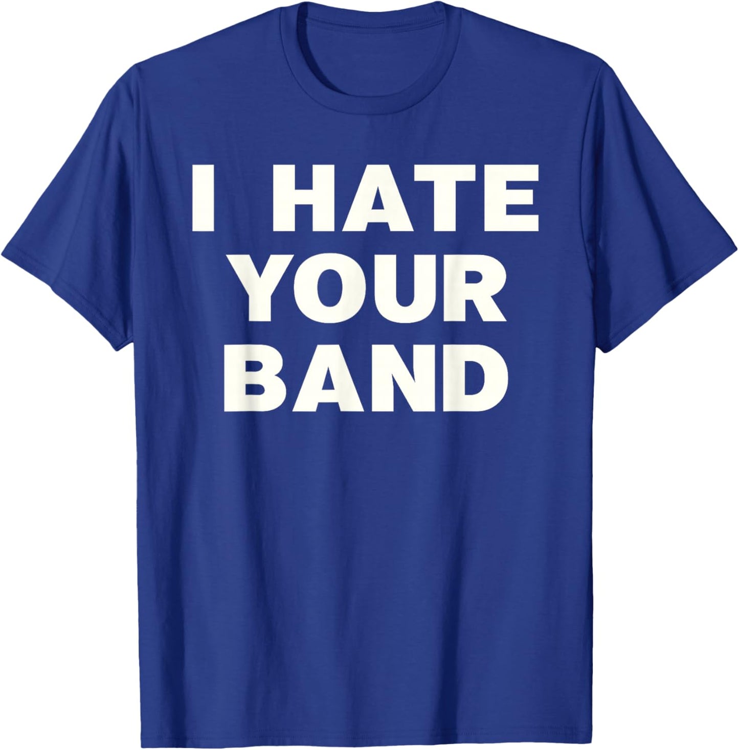 I Hate Your Band Funny Music Humor Sarcastic Gig Statement T-Shirt - T-Shirt | Royal