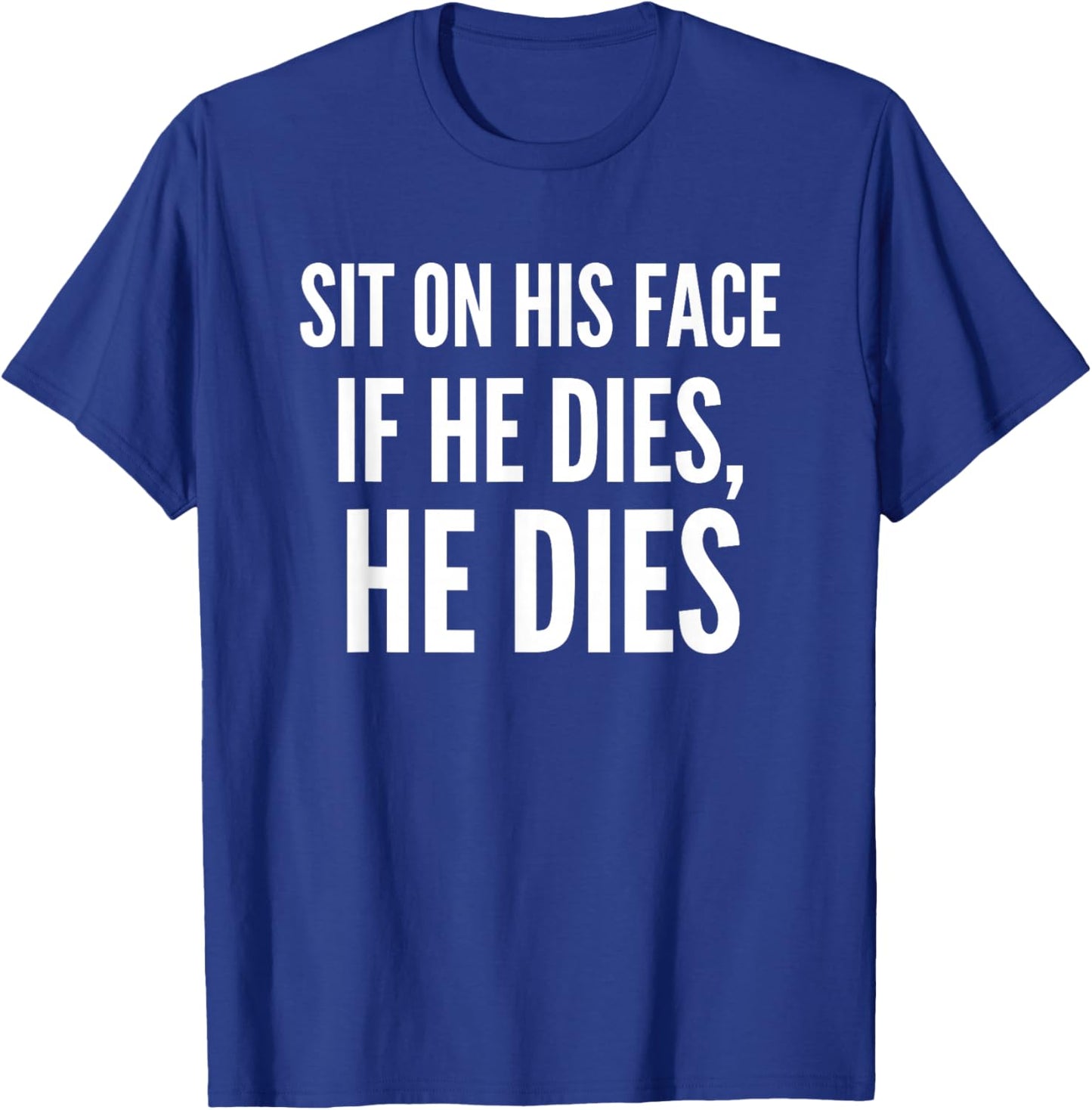 Sit On His Face if He Dies He Dies Funny T-Shirt - T-Shirt | Royal