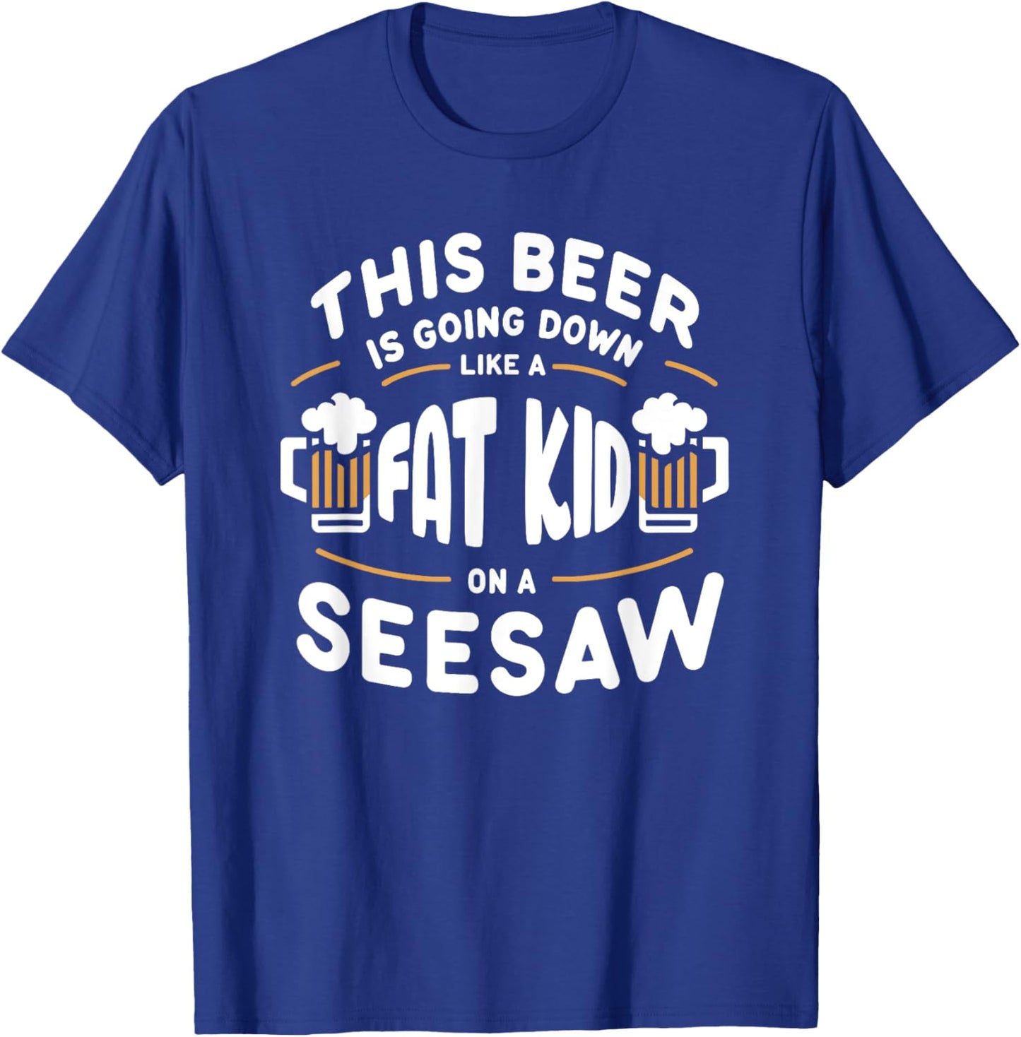 This Beer Is Going Down Like A Fat Kid On A Seesaw Drinking T-Shirt - T-Shirt | Royal