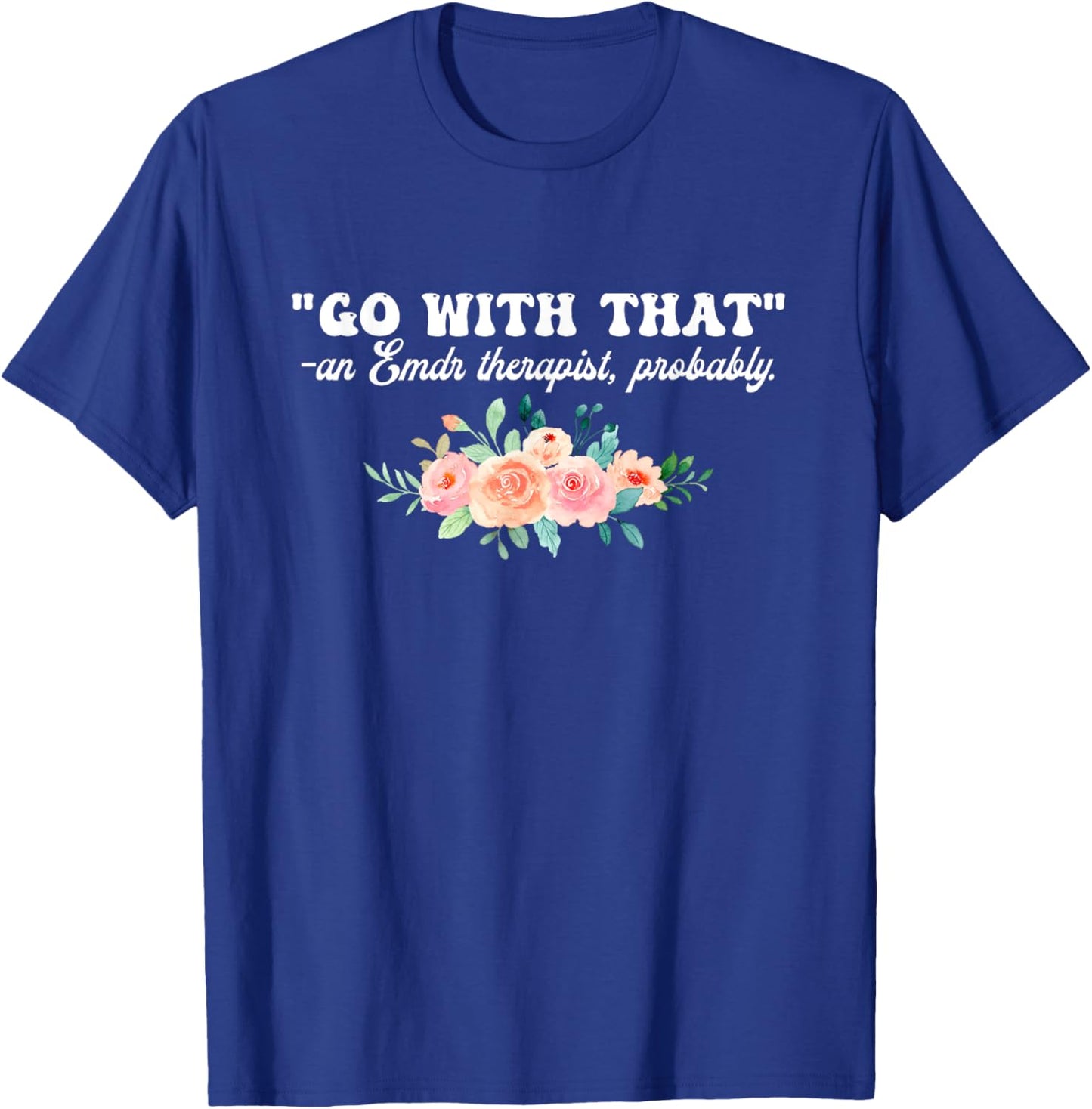 Go With That An Emdr Therapist, Probably T-Shirt - T-Shirt | Royal
