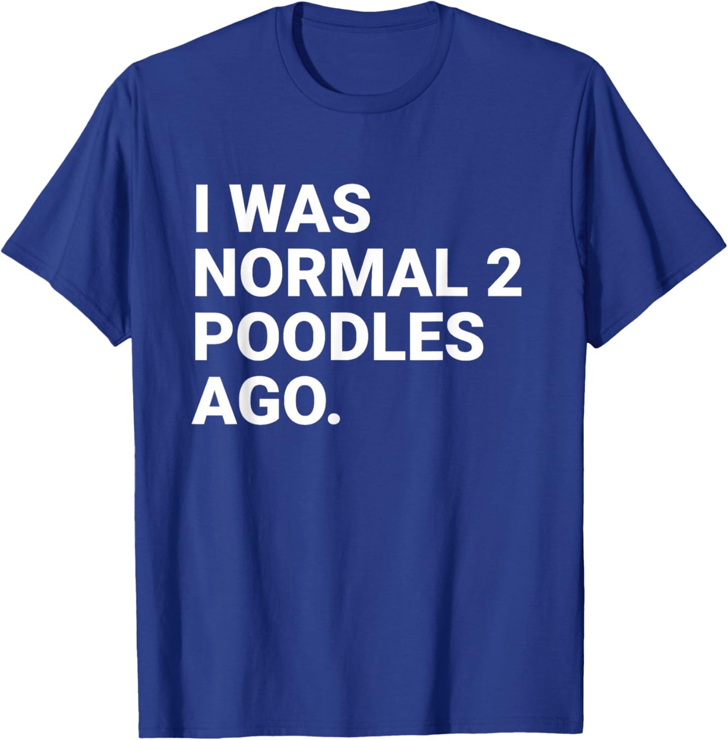 I was Normal 2 Poodles Ago Funny Poodle Dog Owner T-Shirt - T-Shirt | Royal