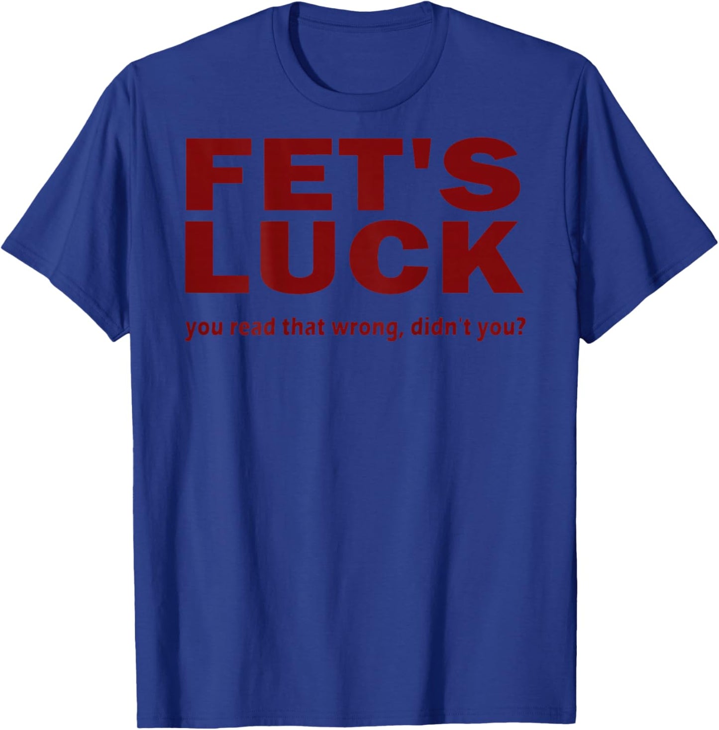 (Back) Fet's Luck You Read That Wrong Didn't You? T-Shirt - T-Shirt | Royal