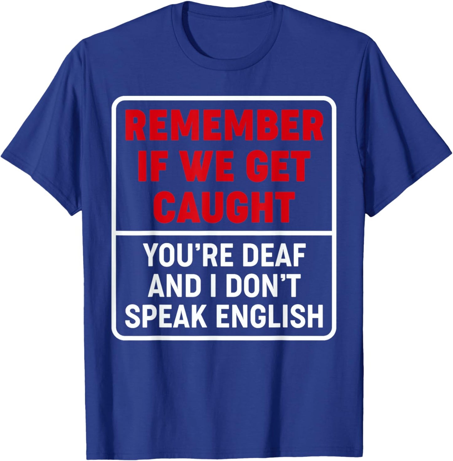If We Get Caught, You're Deaf, & I Don't Speak English Funny T-Shirt - T-Shirt | Royal