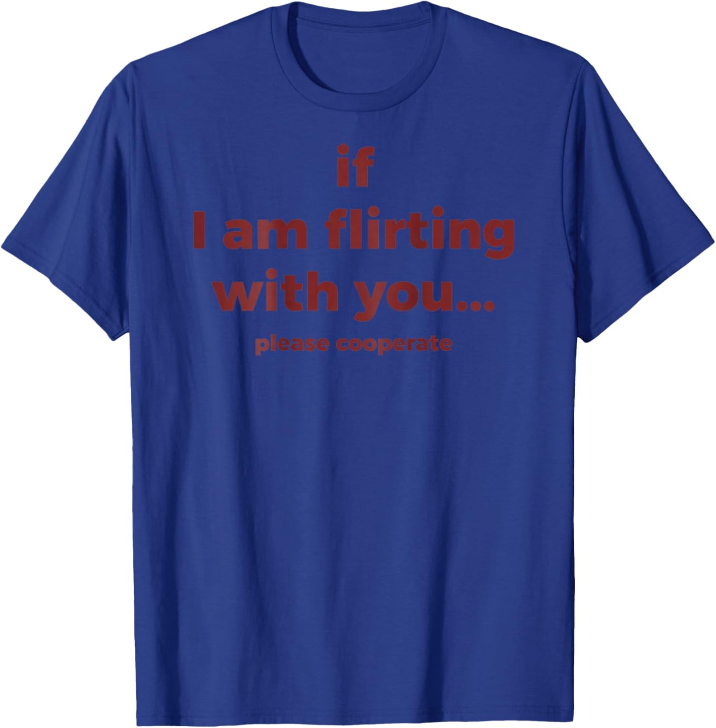 If I Am Flirting with You Please Cooperate (ON Back) T-Shirt - T-Shirt | Royal