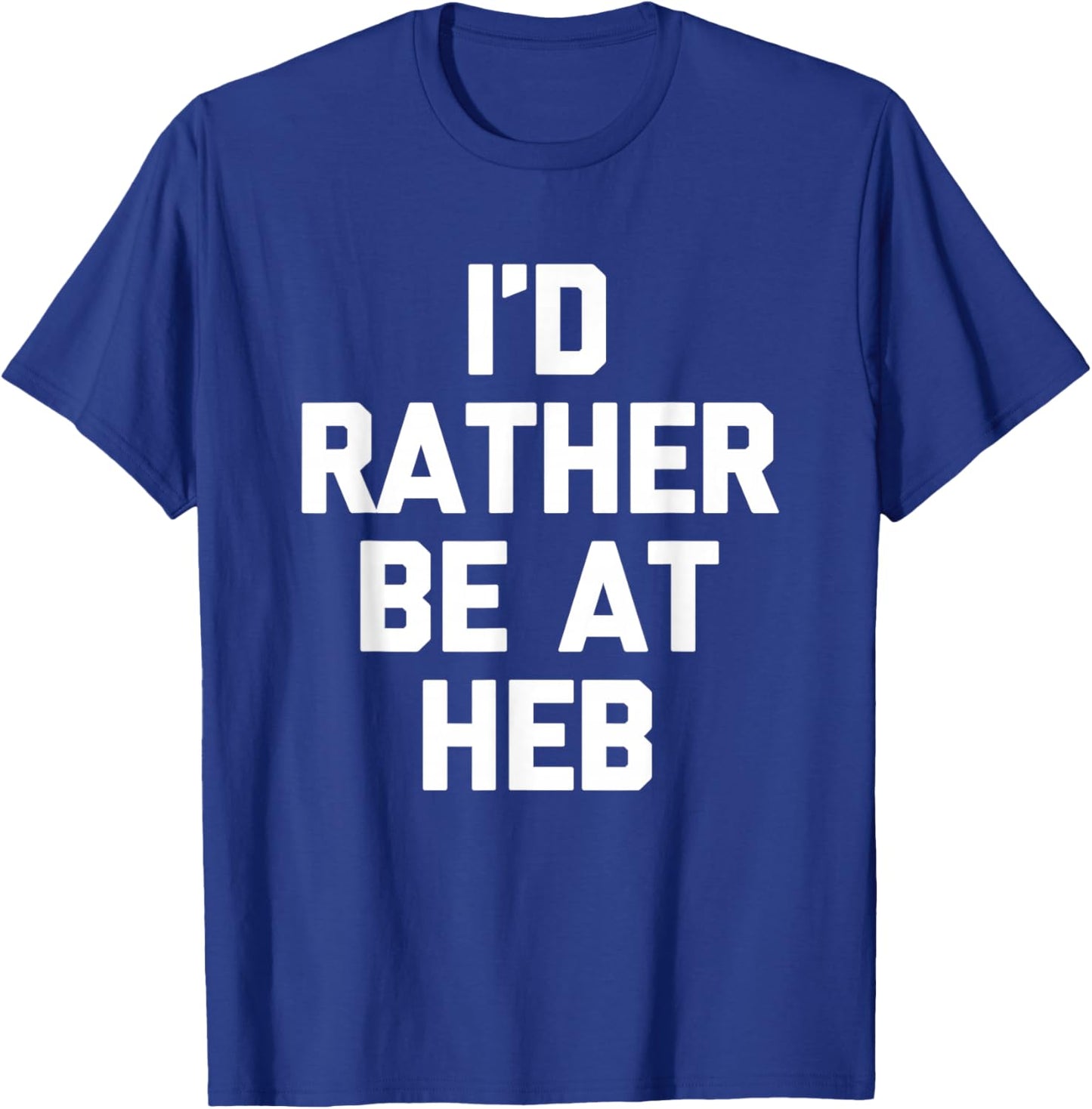 I'd Rather Be at HEB - Funny Texas Saying Texan Pride Texas T-Shirt - T-Shirt | Royal