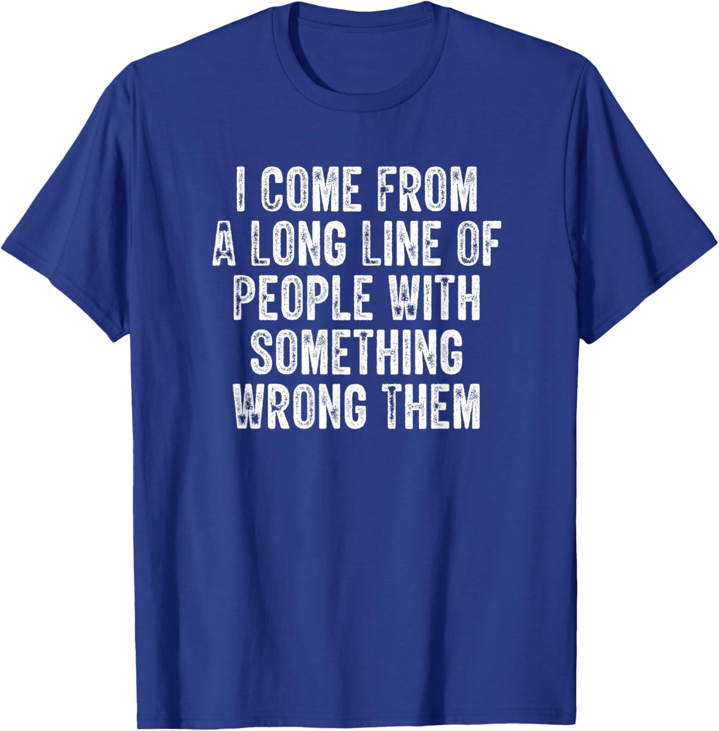 I Come From A Long Line Of People With Something Wrong Them T-Shirt - T-Shirt | Royal