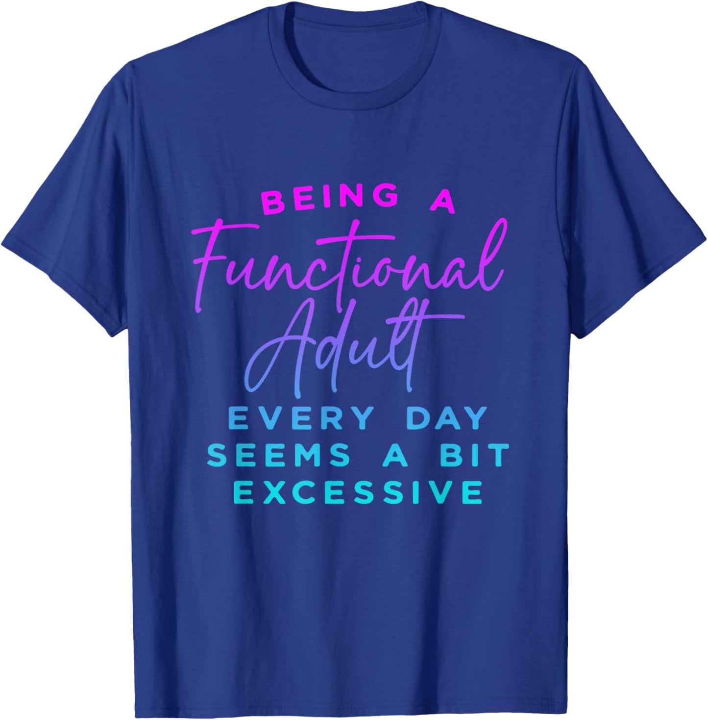 Being a functional adult everyday seem a bit excessive T-Shirt - T-Shirt | Royal