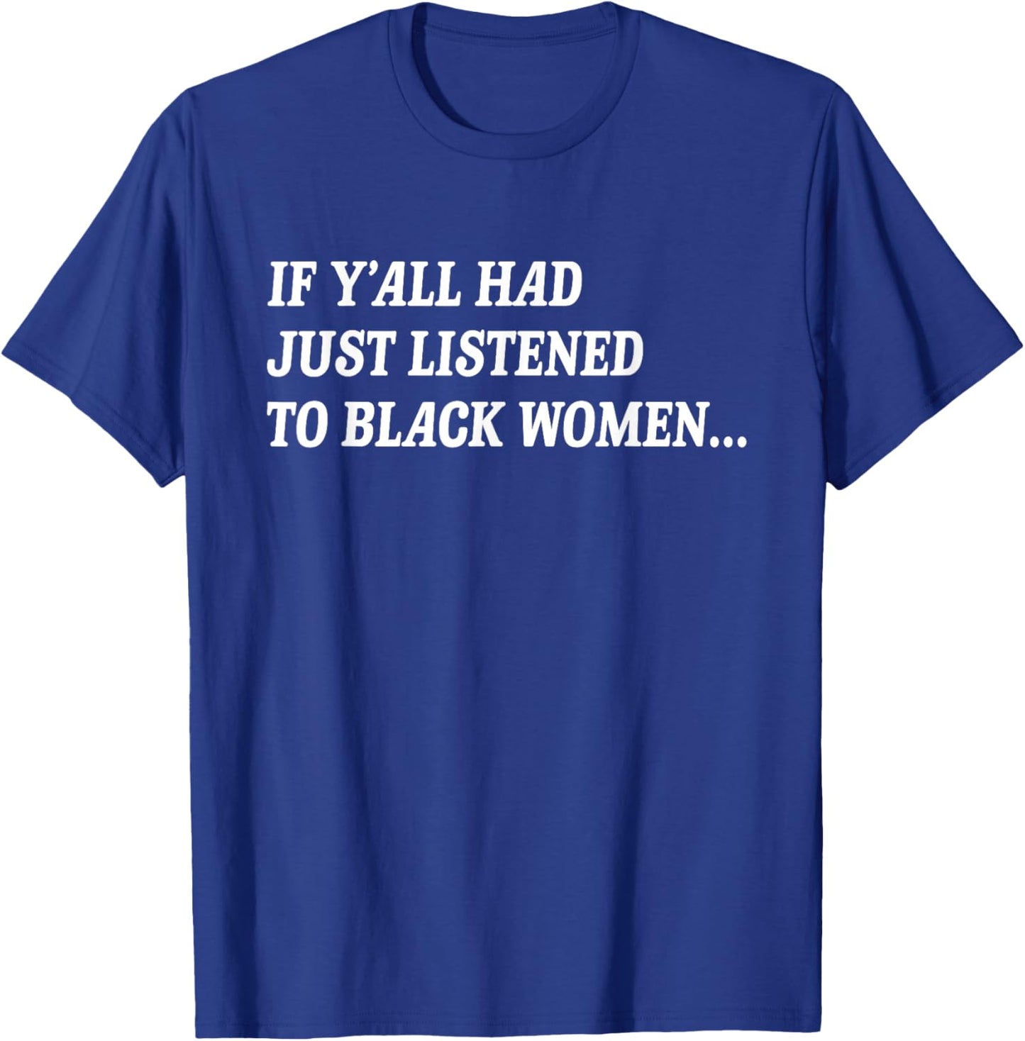 If Y'all Had Just Listened to Black Women Funny Quote T-Shirt - T-Shirt | Royal