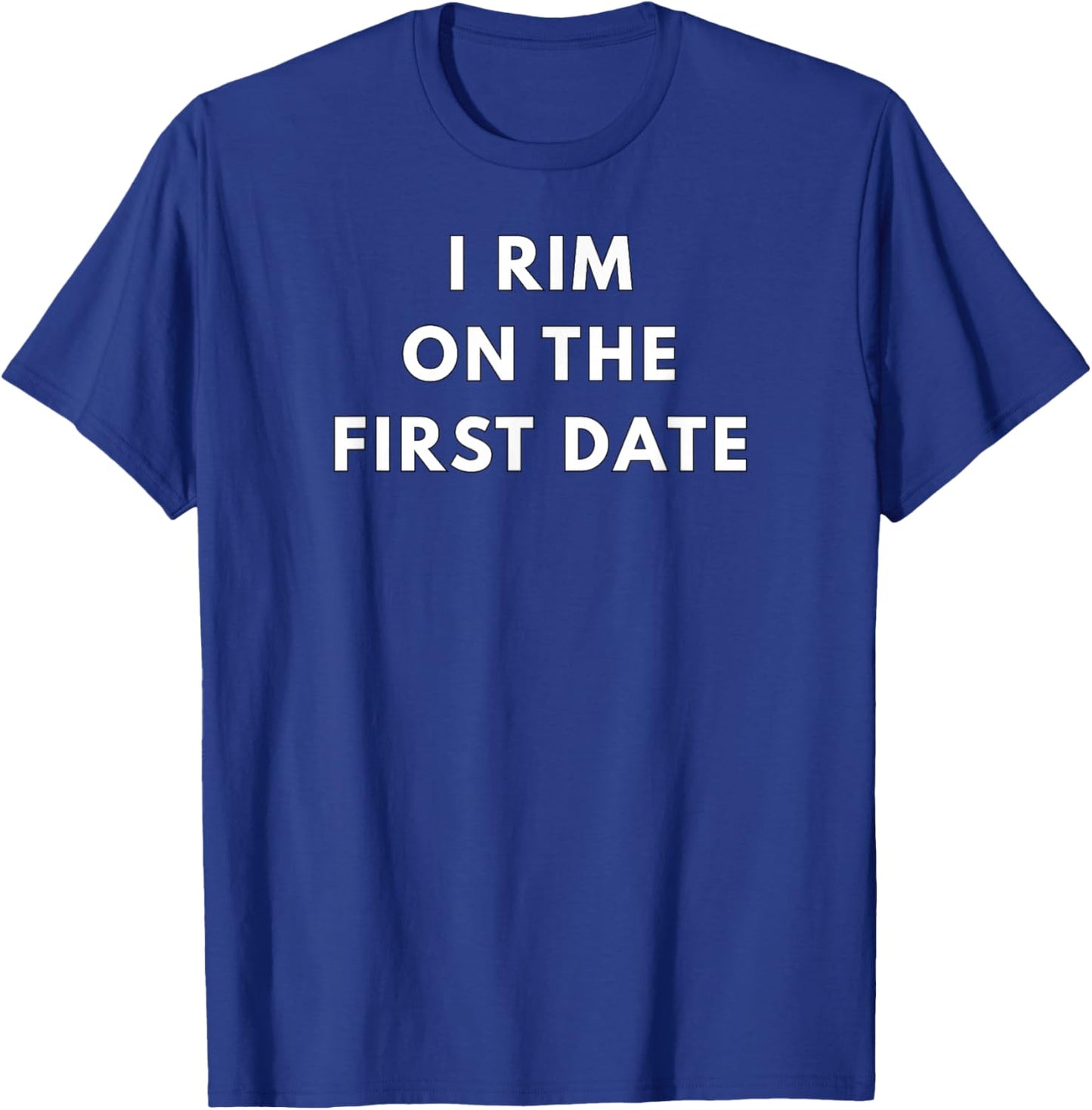 I Rim on the First Date - Gifts for Singles T-Shirt - T-Shirt | Royal