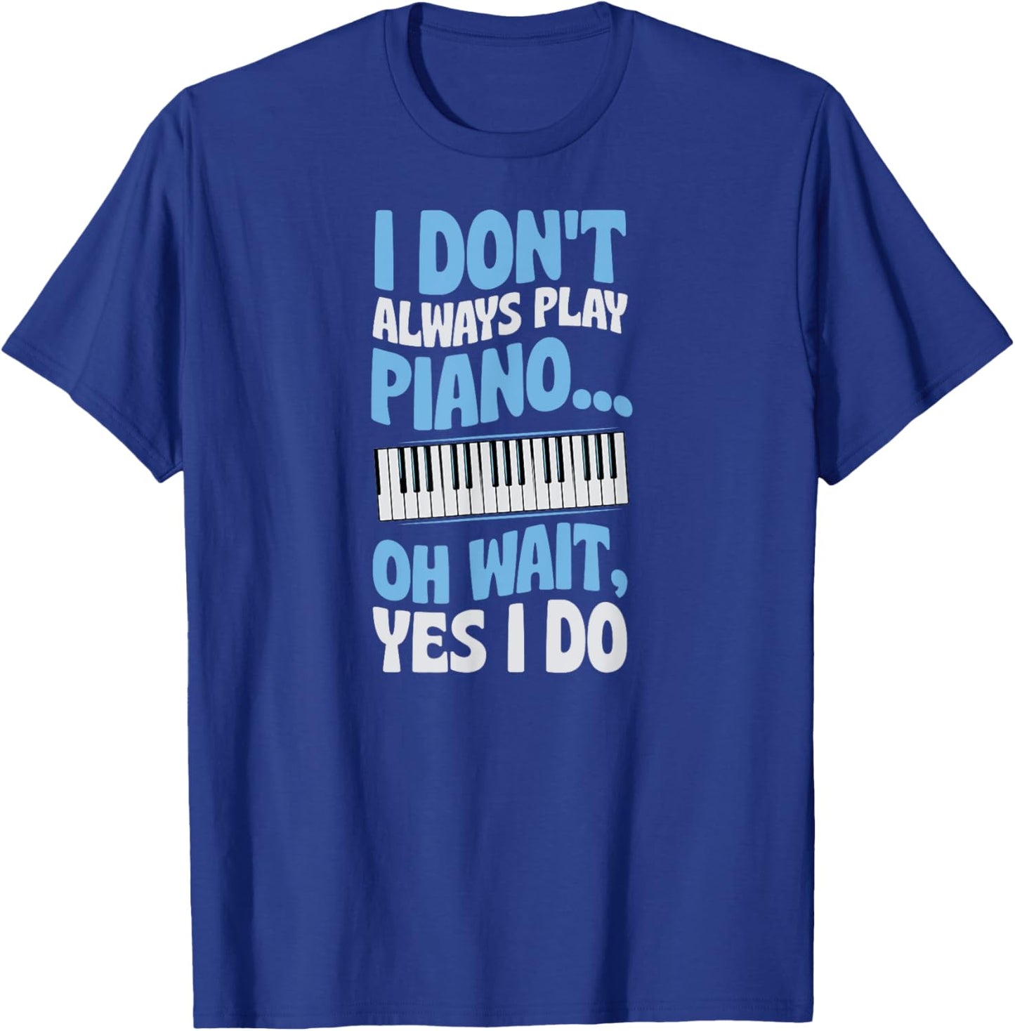 I Don't Always Play Piano Oh Wait Yes I Do T-Shirt - T-Shirt | Royal