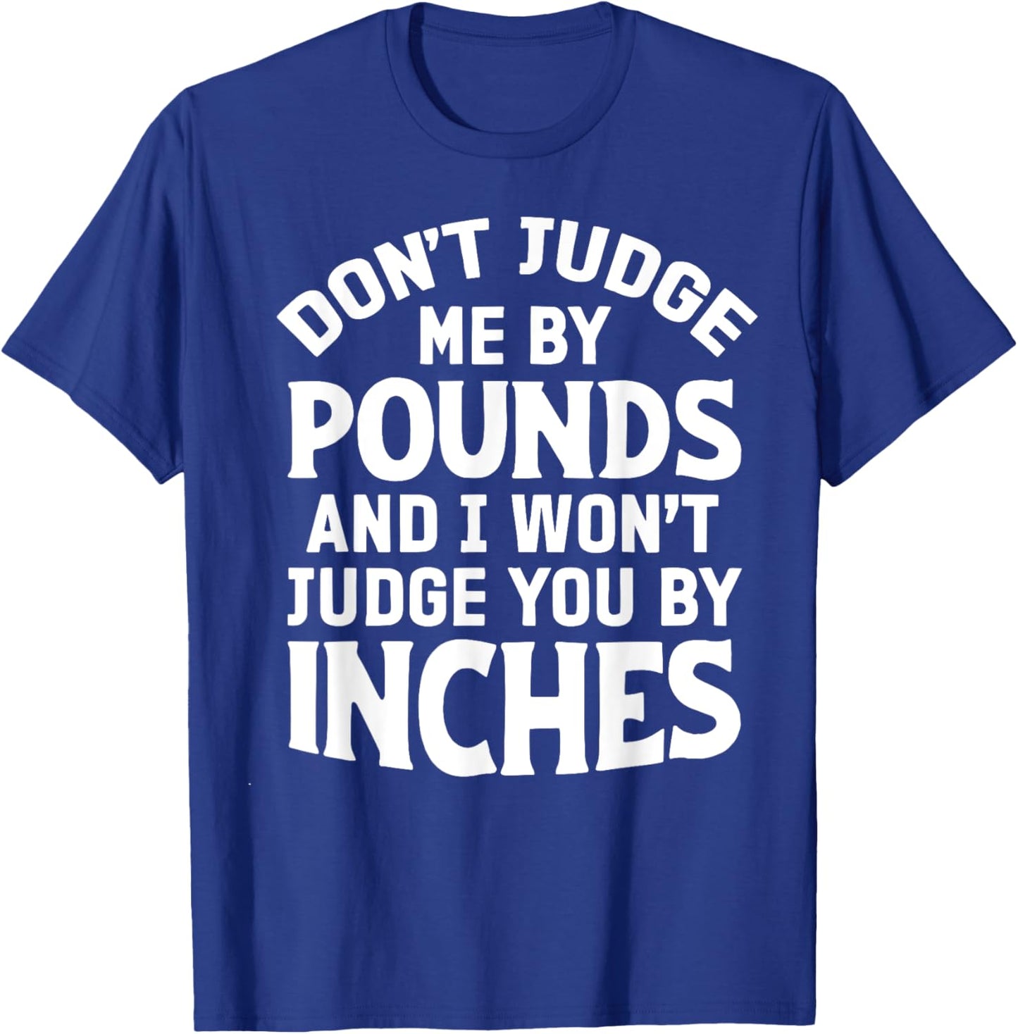 Don't Judge Me By Pounds And I Won't Judge You By Inches T-Shirt - T-Shirt | Royal