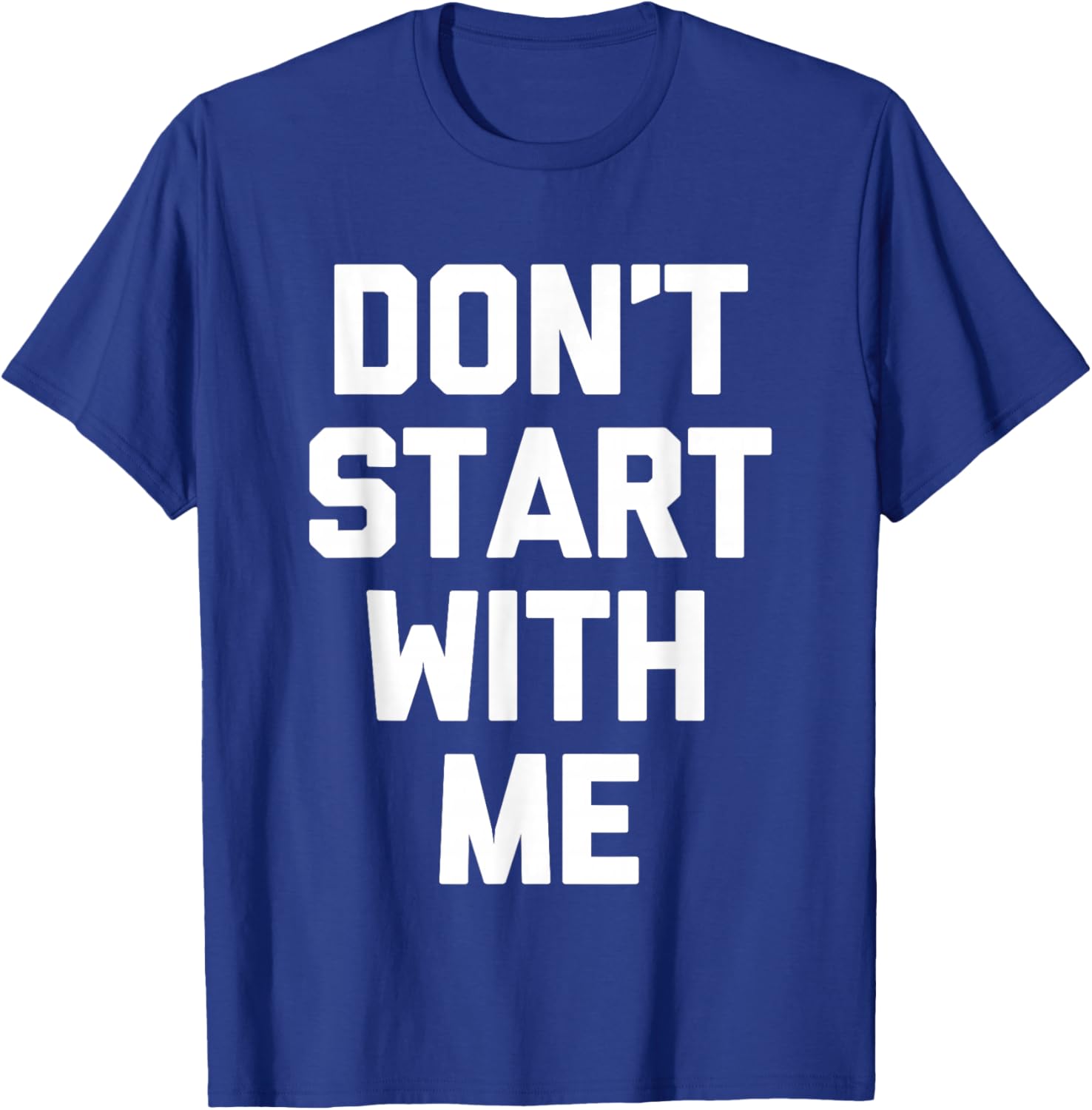 Don't Start With Me - Funny Saying Sarcastic Humor Novelty T-Shirt - T-Shirt | Royal