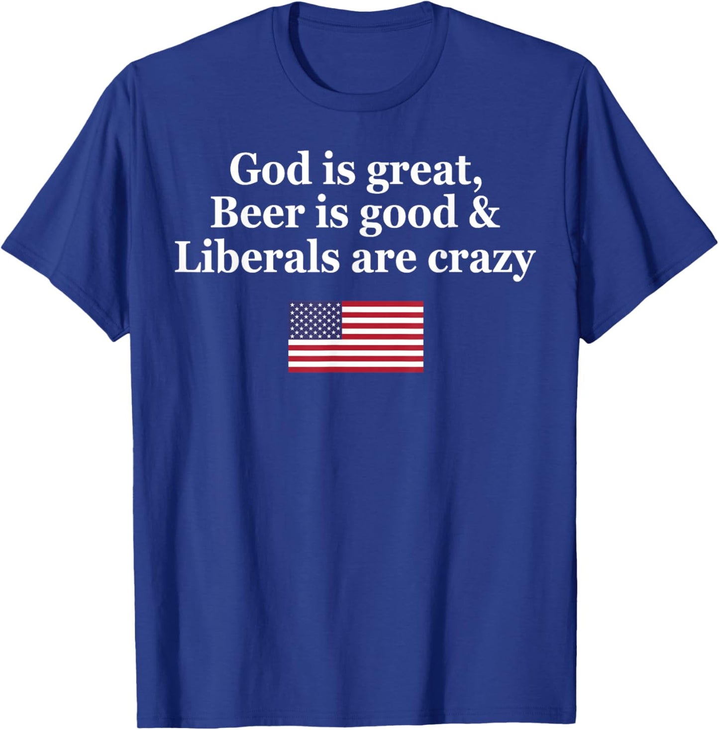 God Is Great Beer Is Good Liberals Are Crazy T-Shirt - T-Shirt | Royal