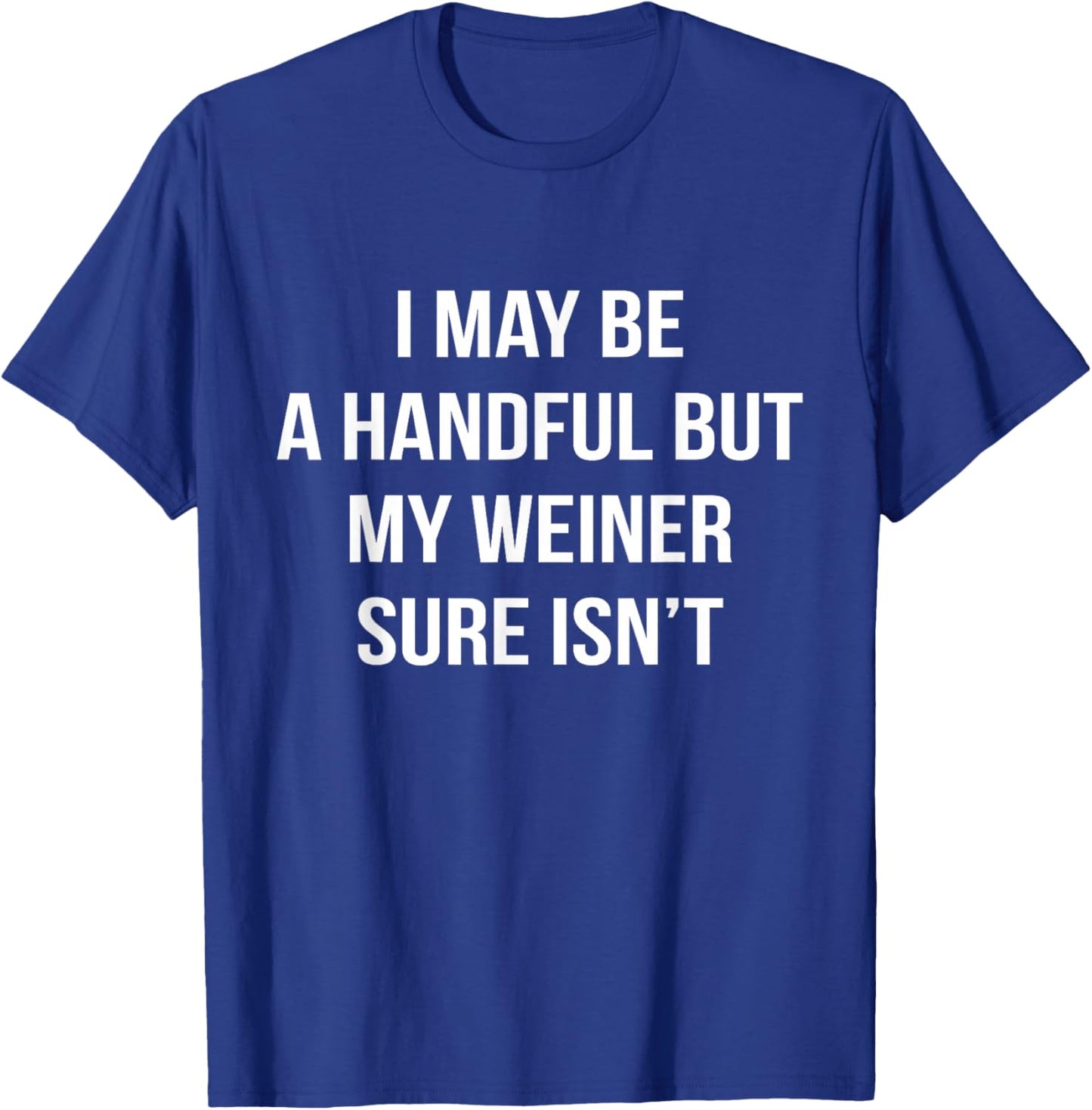 I May Be A Handful But My Weiner Sure Isn't Funny Humor T-Shirt - T-Shirt | Royal