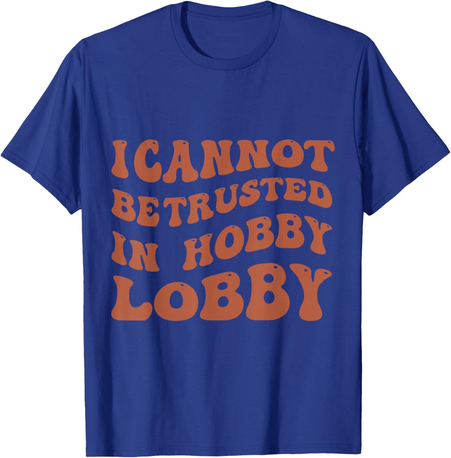 I Cannot Be Trusted In Hobby Lobby T-Shirt - T-Shirt | Royal