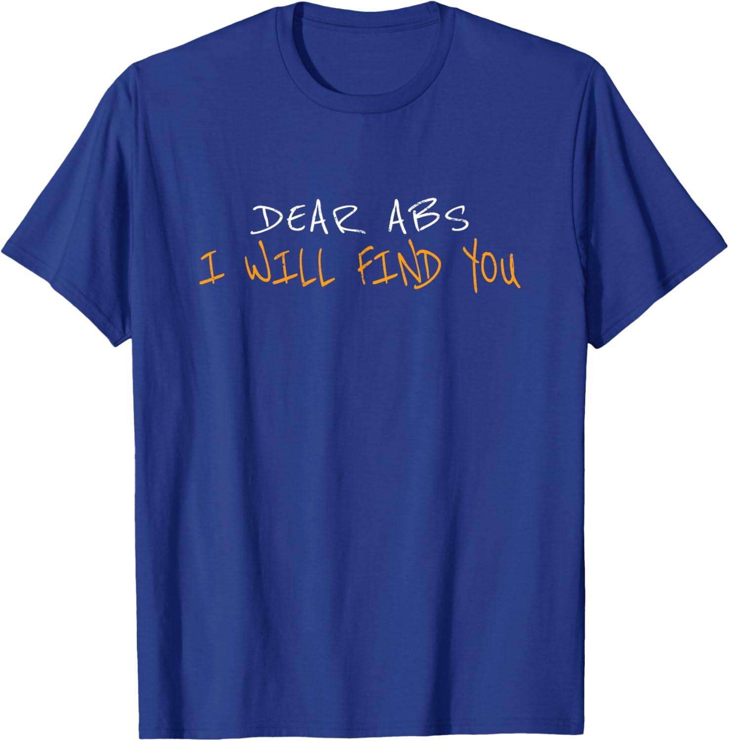 Dear Abs I Will Find You T-Shirt - T-Shirt | Royal