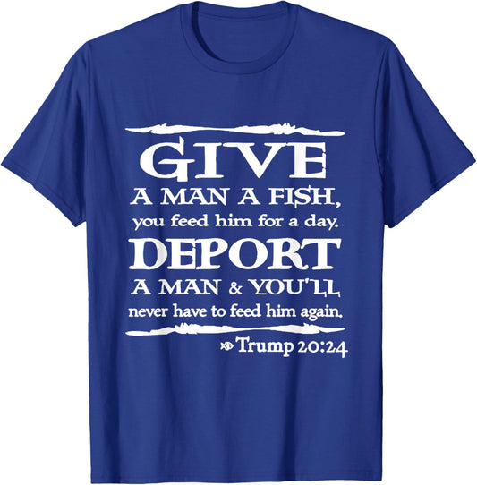 Give A Man A Fish You Feed Him For A Day Deport A Man T-Shirt - T-Shirt | Royal