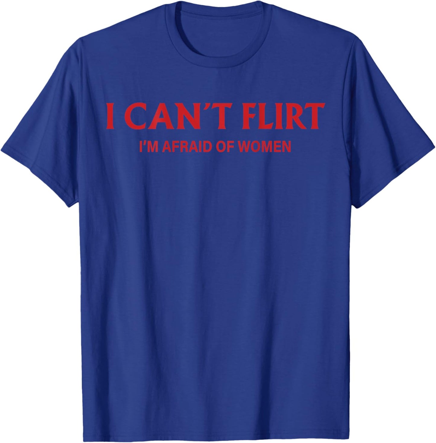 I Can't Flirt I'm Afraid of Women (back) Funny Dating T-Shirt - T-Shirt | Royal