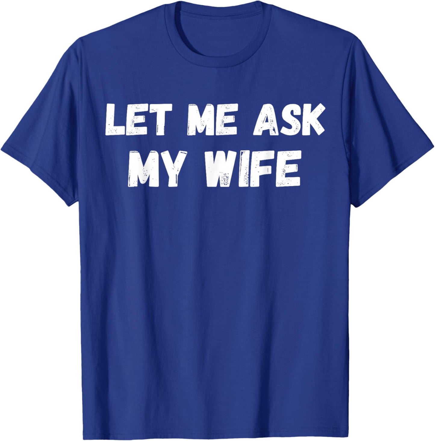 Let Me Ask My Wife She Said No Funny Husband Sarcasm T-Shirt - T-Shirt | Royal