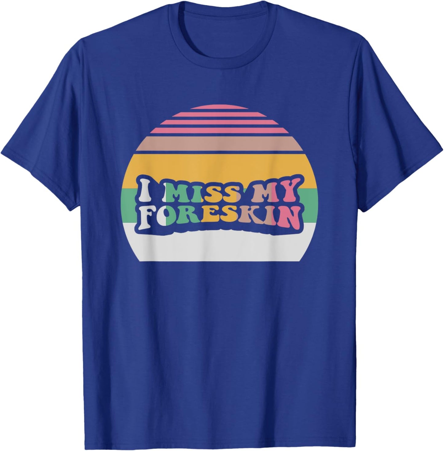 I Miss My Foreskin Funny Design T-Shirt - T-Shirt | Royal