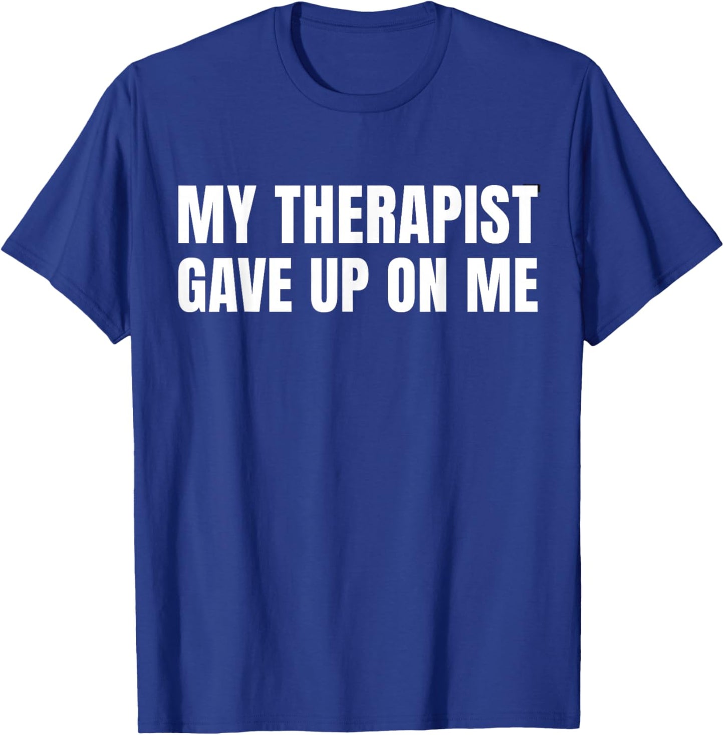 My Therapist Gave Up On Me - Funny Saying Humor T-Shirt - T-Shirt | Royal