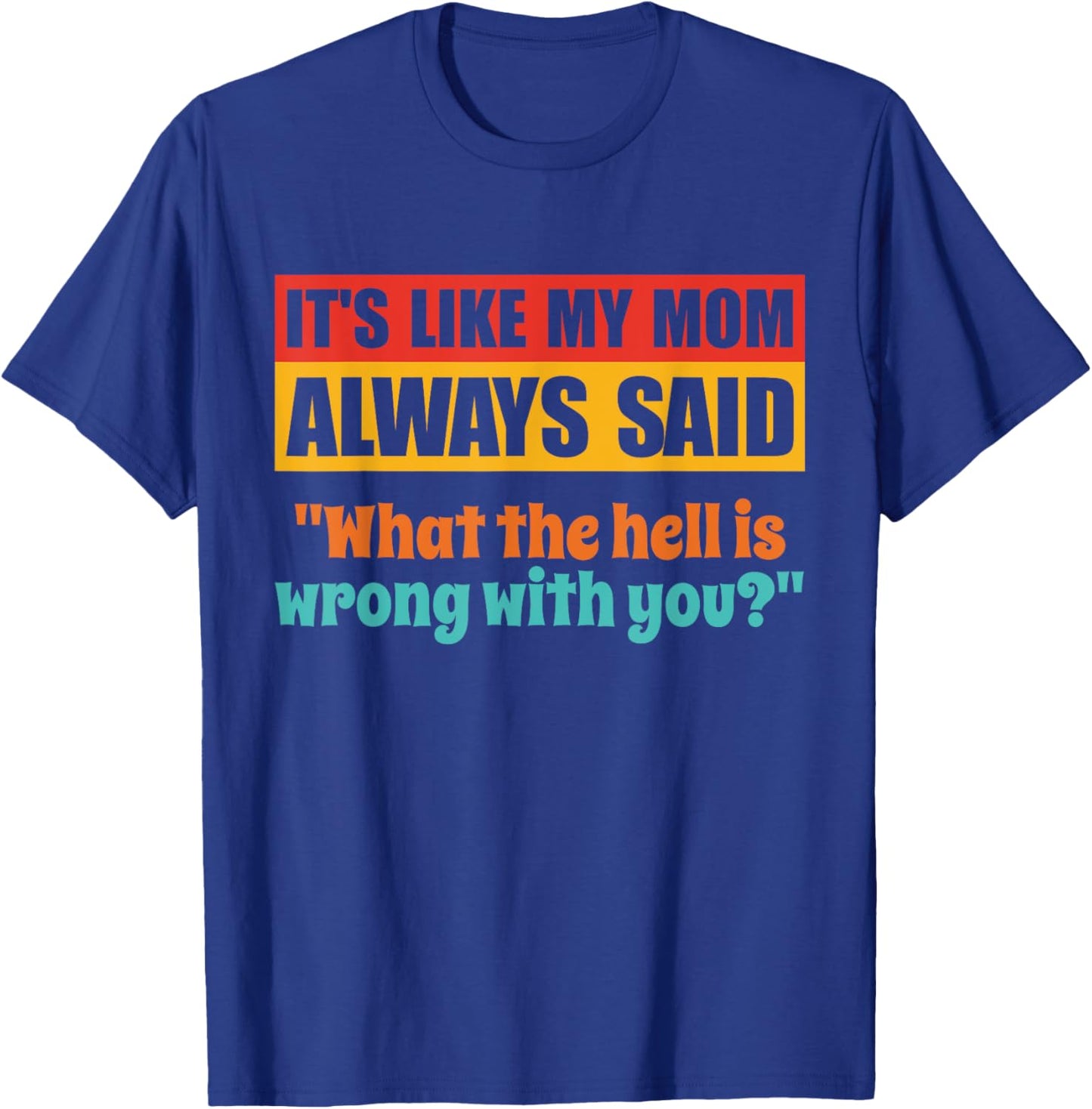 It's Like My Mom Always Said What The Hell Is Wrong With You T-Shirt - T-Shirt | Royal