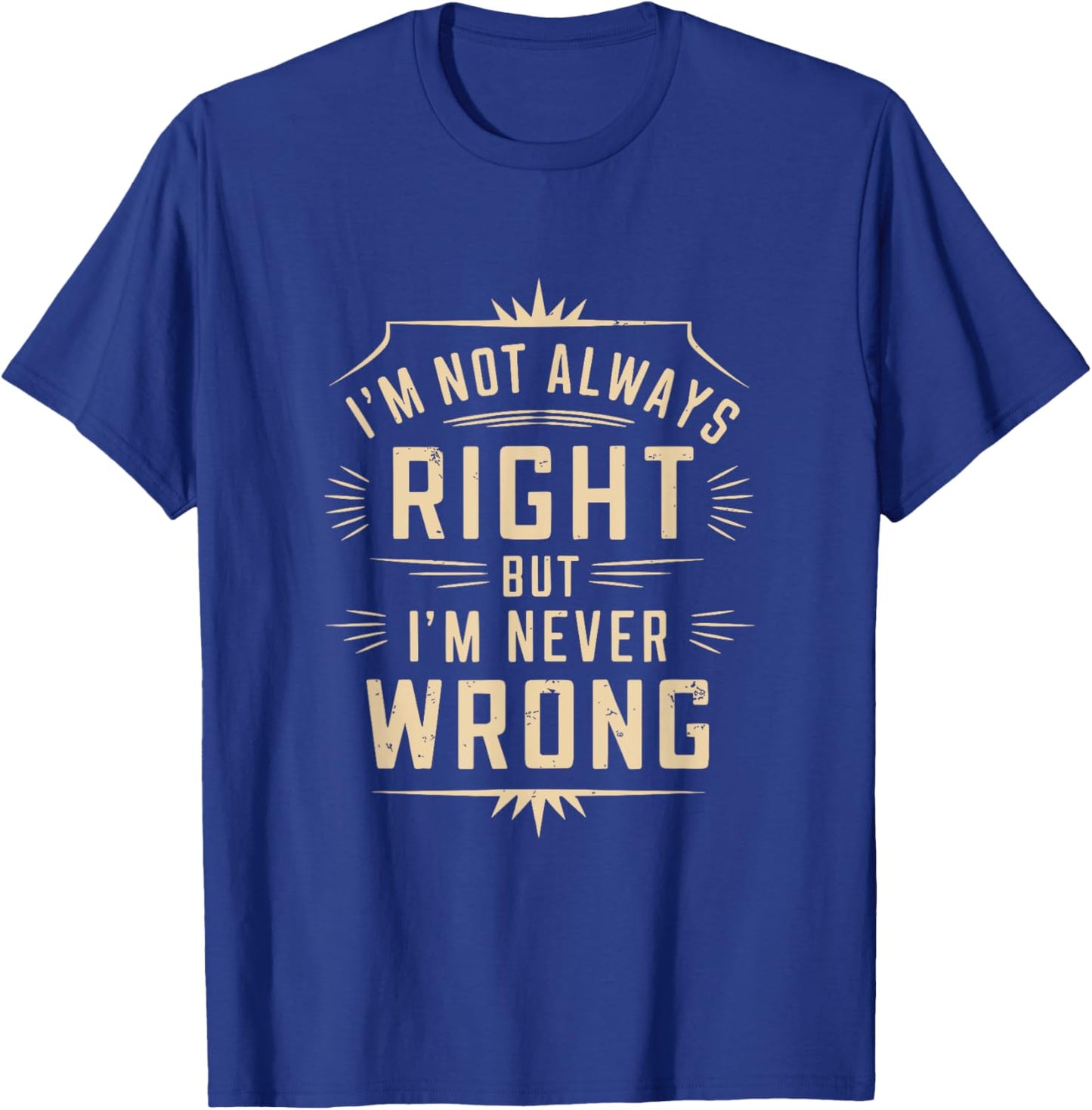 I'm Not Always Right But I'm Never Wrong Funny Sarcastic T-Shirt - T-Shirt | Royal