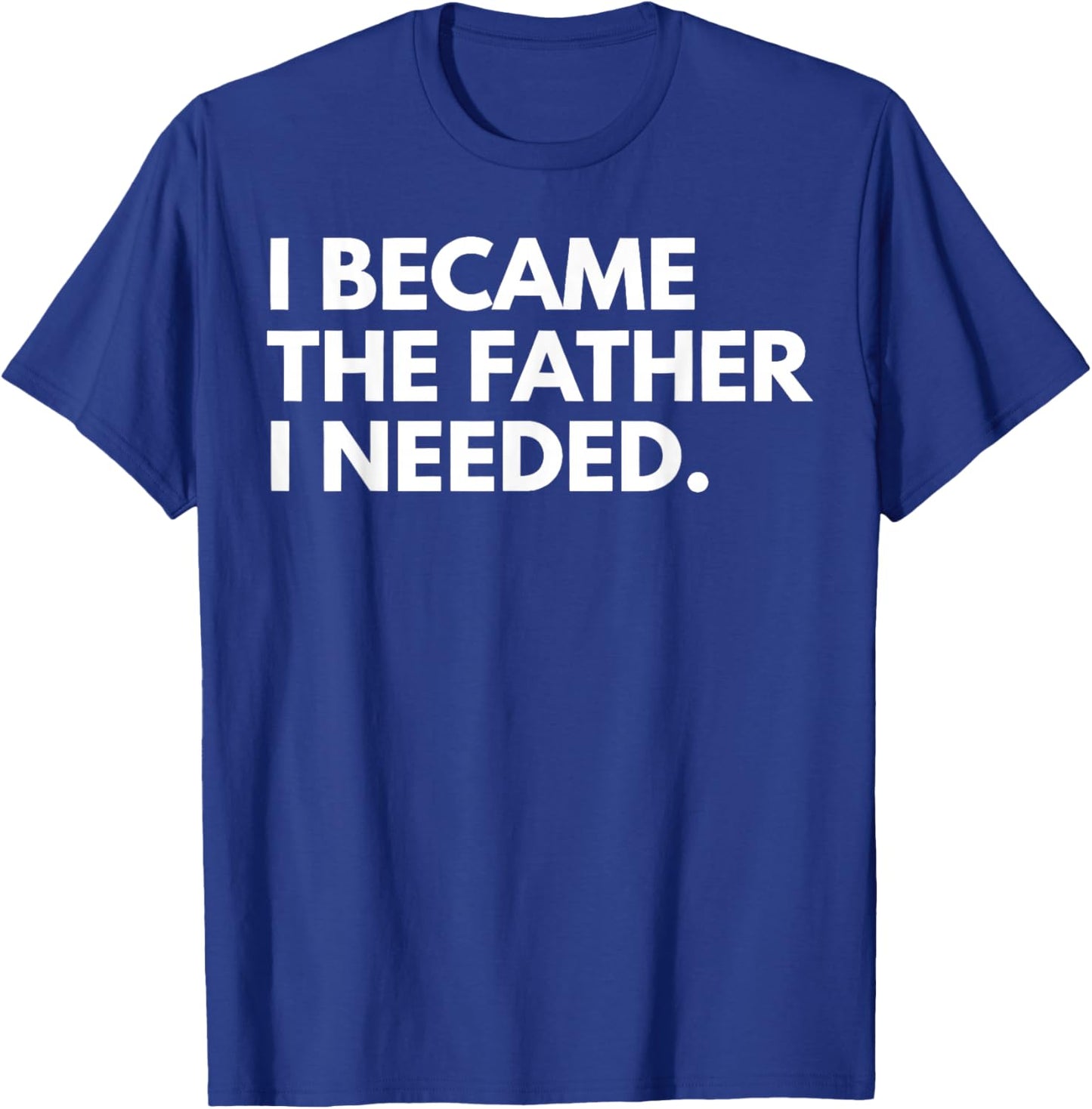 I Became The Father I Needed Funny Father's Day T-Shirt - T-Shirt | Royal