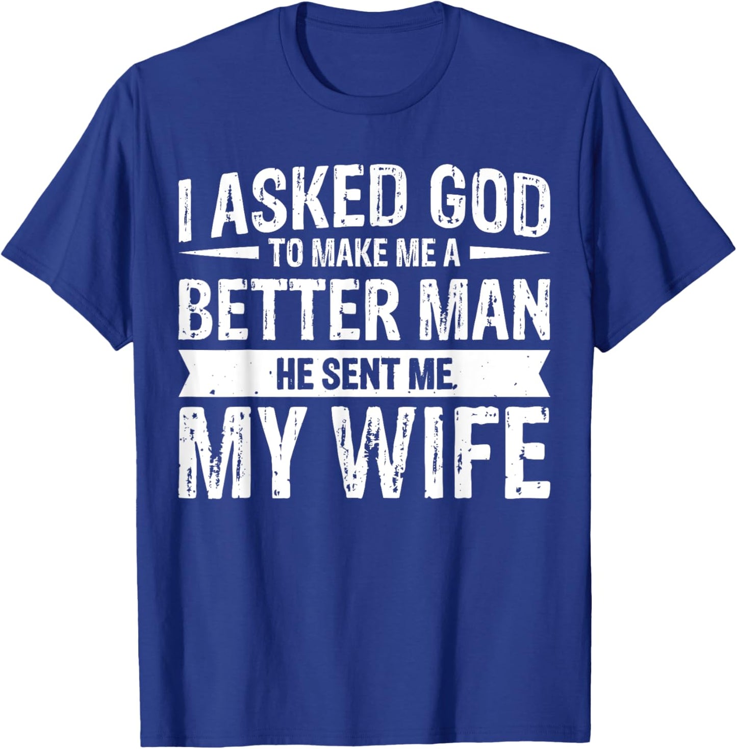 I Asked God To Make Me A Better Man He Sent Me My Wife T-Shirt - T-Shirt | Royal