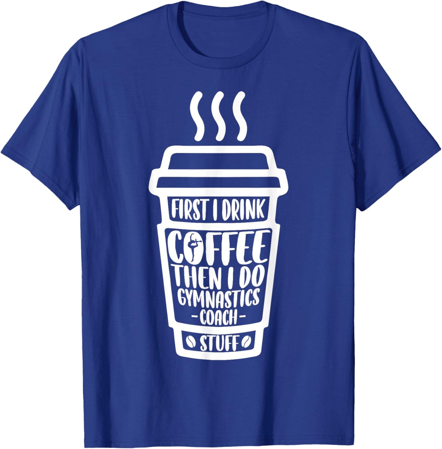 Funny First I Drink Coffee Then I Do Gymnastics Coach Stuff T-Shirt - T-Shirt | Royal