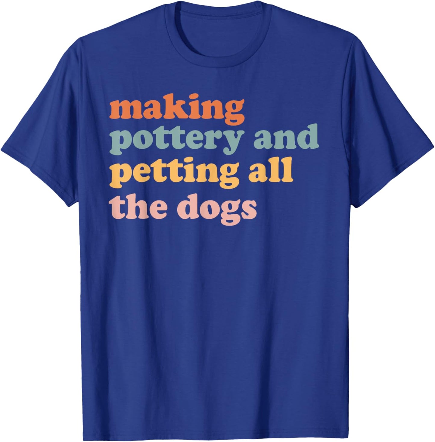 Making Pottery And Petting All The Dogs Ceramics Lover T-Shirt - T-Shirt | Royal