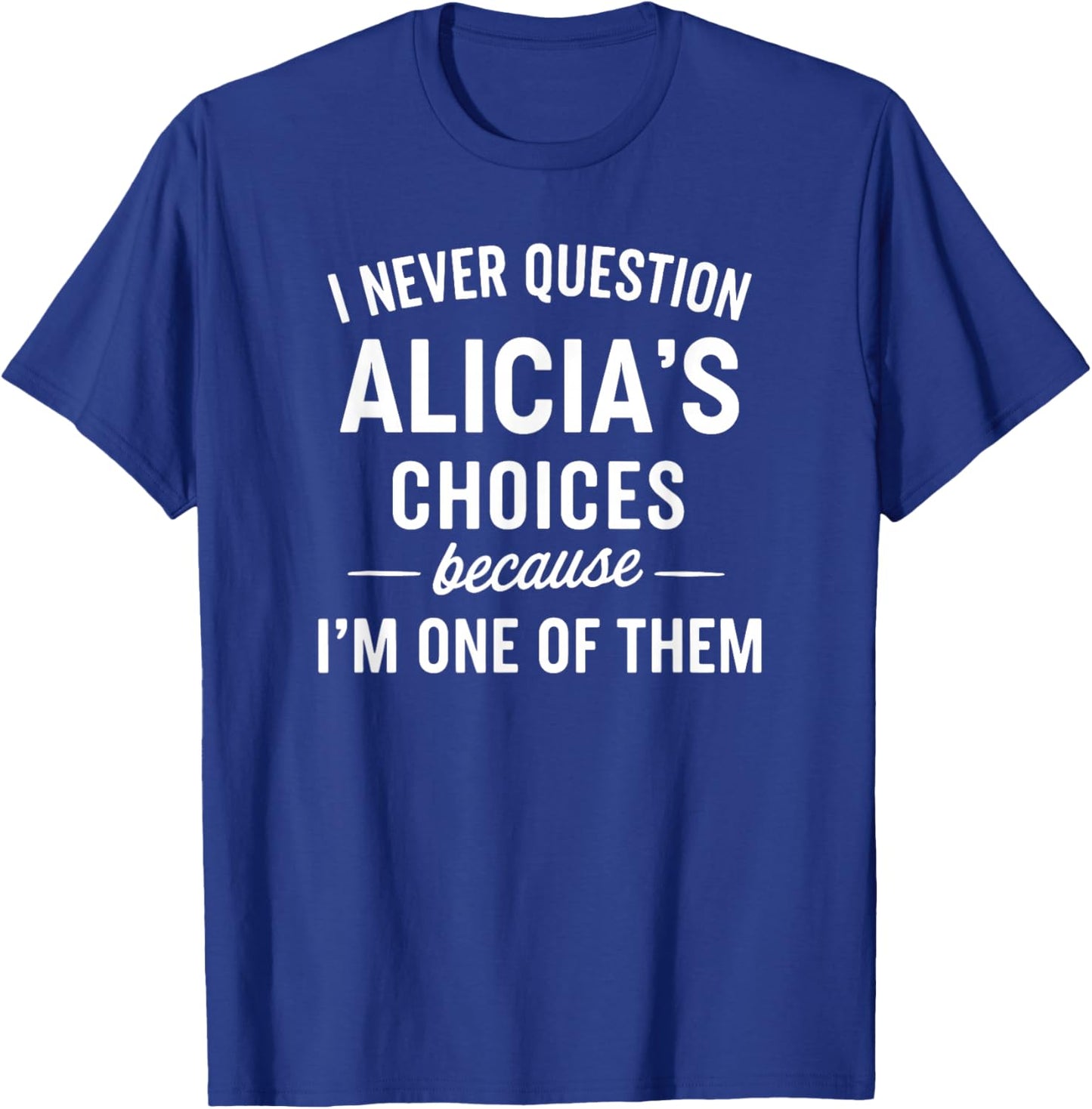 I Never Question ALICIA'S Choices Because I'm One of Them T-Shirt - T-Shirt | Royal