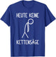 with German Text "Heute Keine Kettensäl" T-Shirt - T-Shirt | Royal