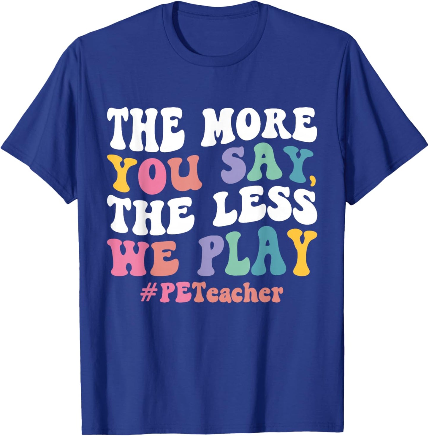 The More You Say, The Less We Play PE Teacher T-Shirt - T-Shirt | Royal