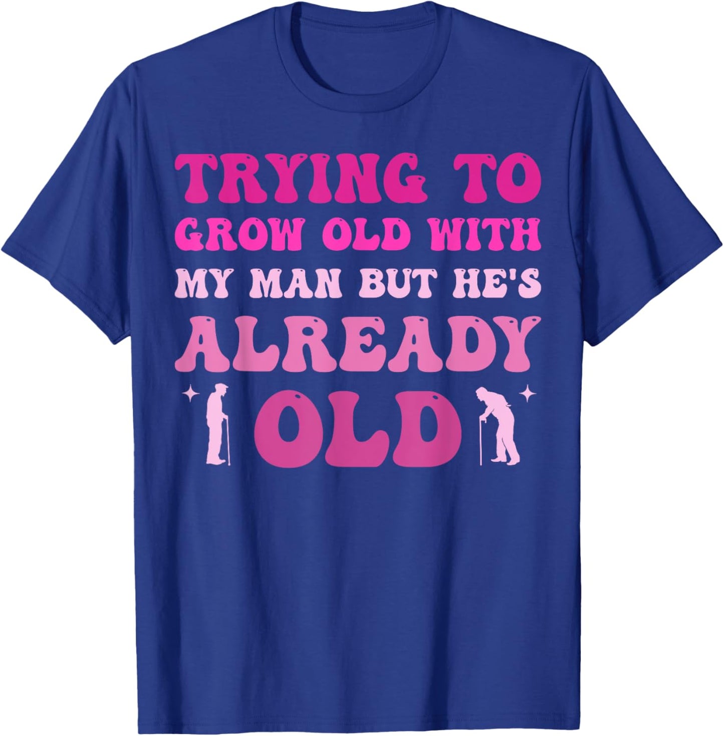 Trying To Grow Old With My Man But He's Already Old T-Shirt - T-Shirt | Royal