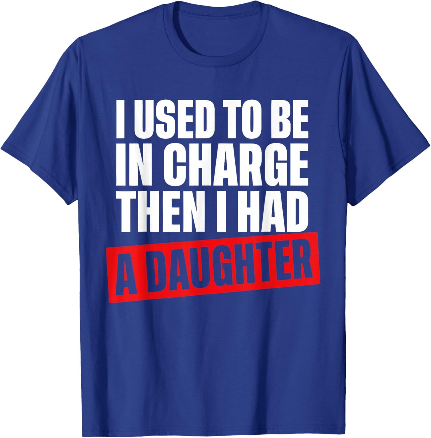 I Used to Be in Charge Then I Had A Daughter Funny Men Women T-Shirt - T-Shirt | Royal