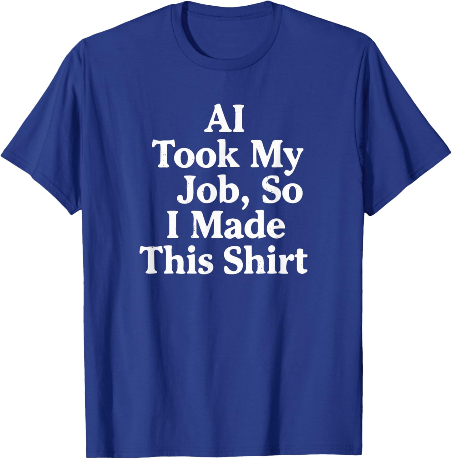 AI Took My Job, So I Made This Shirt T-Shirt - T-Shirt | Royal