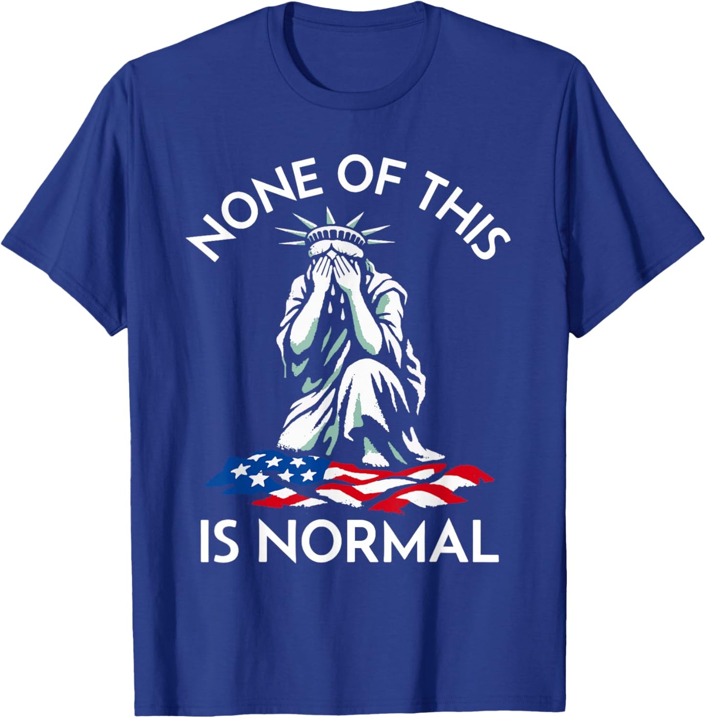 None of This is Normal - Crying Statue of Liberty T-Shirt - T-Shirt | Royal