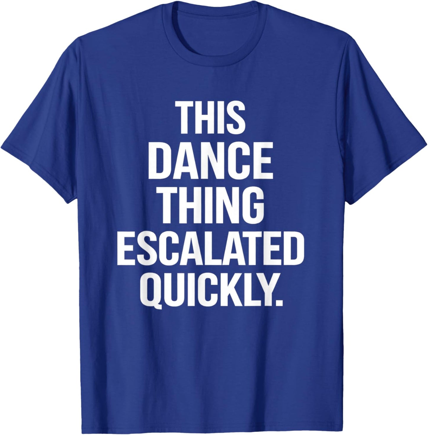 This Dance Thing Escalated Quickly Funny Dance Quote T-Shirt - T-Shirt | Royal