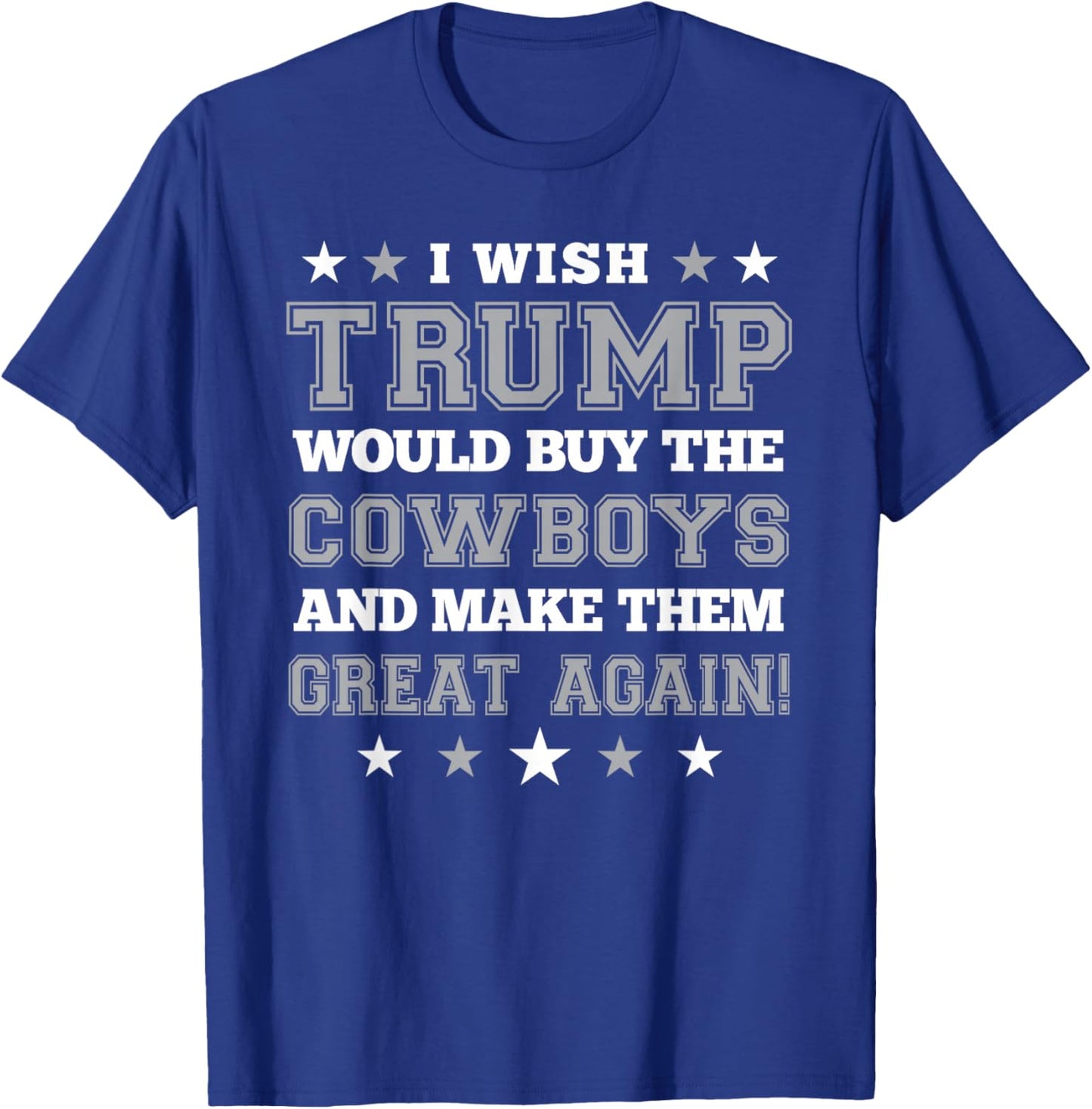 I Wish Trump Would Buy The Cowboys and Make Them Great Again T-Shirt - T-Shirt | Royal