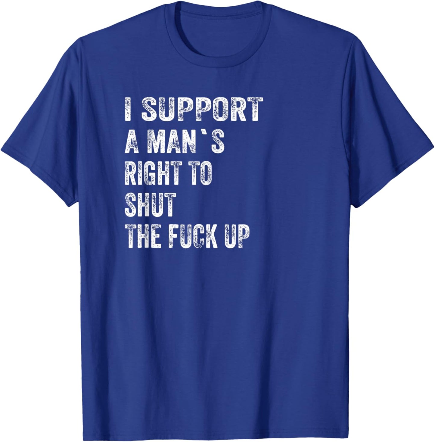 I Support A Man's Right to Shut The Fuck Up Funny Feminist T-Shirt - T-Shirt | Royal