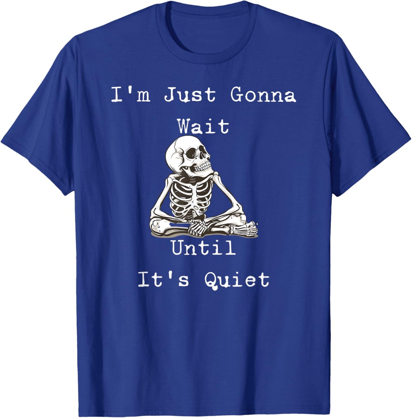 I'm Just Gonna Wait Until It's Quiet Skeleton Humor T-Shirt - T-Shirt | Royal