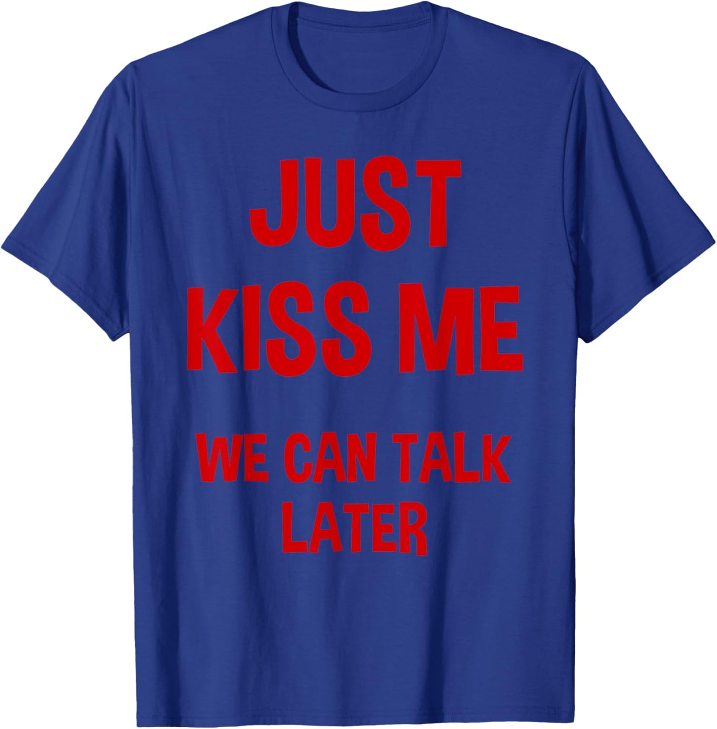 Just Kiss Me We Can Talk Later Funny Valentine's Day T-Shirt - T-Shirt | Royal