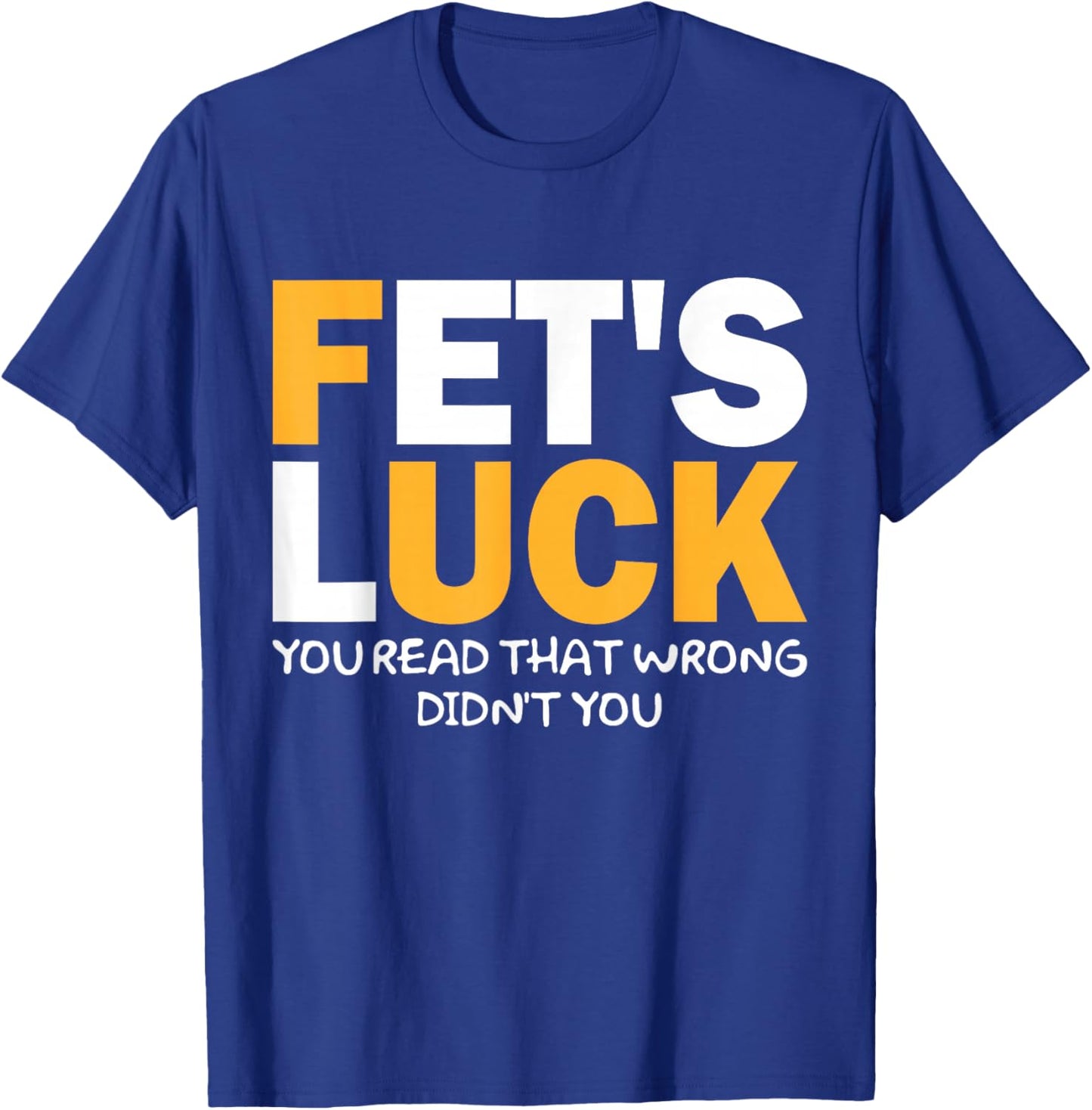 Fet's Luck Lustiges Zitat I Fet's Luck You Read That Wrong T-Shirt - T-Shirt | Royal