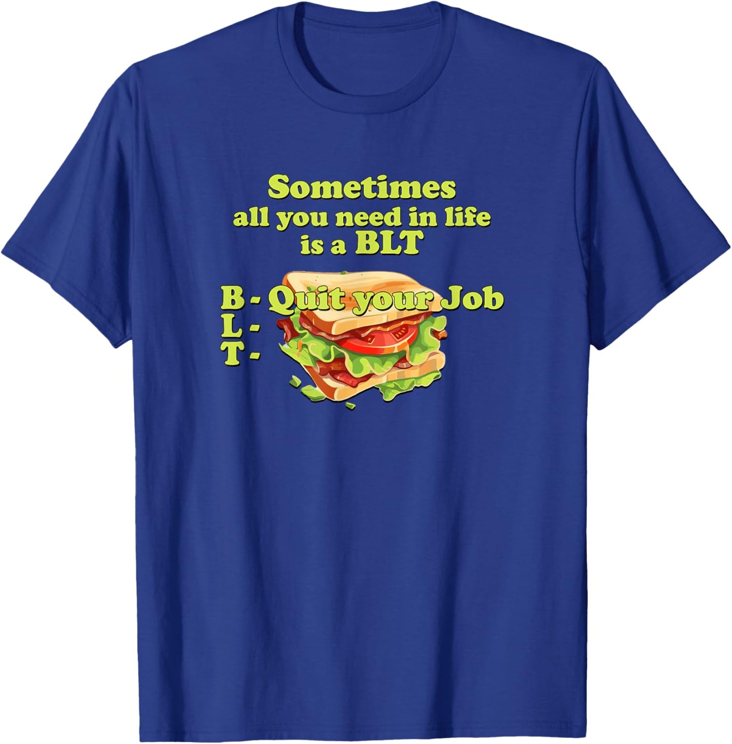 Sometimes All You Need in Life is a BLT - Quit Your Job T-Shirt - T-Shirt | Royal