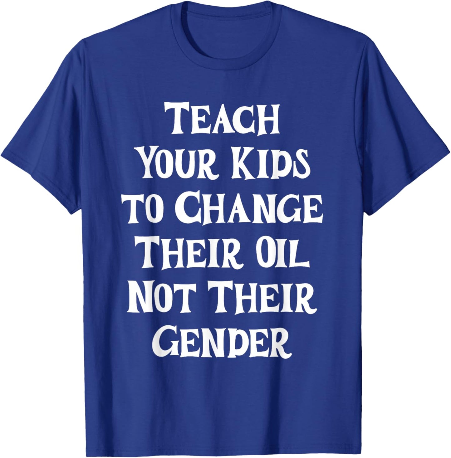 Teach Your Kids to Change Their Oil Not Their Gender T-Shirt - T-Shirt | Royal