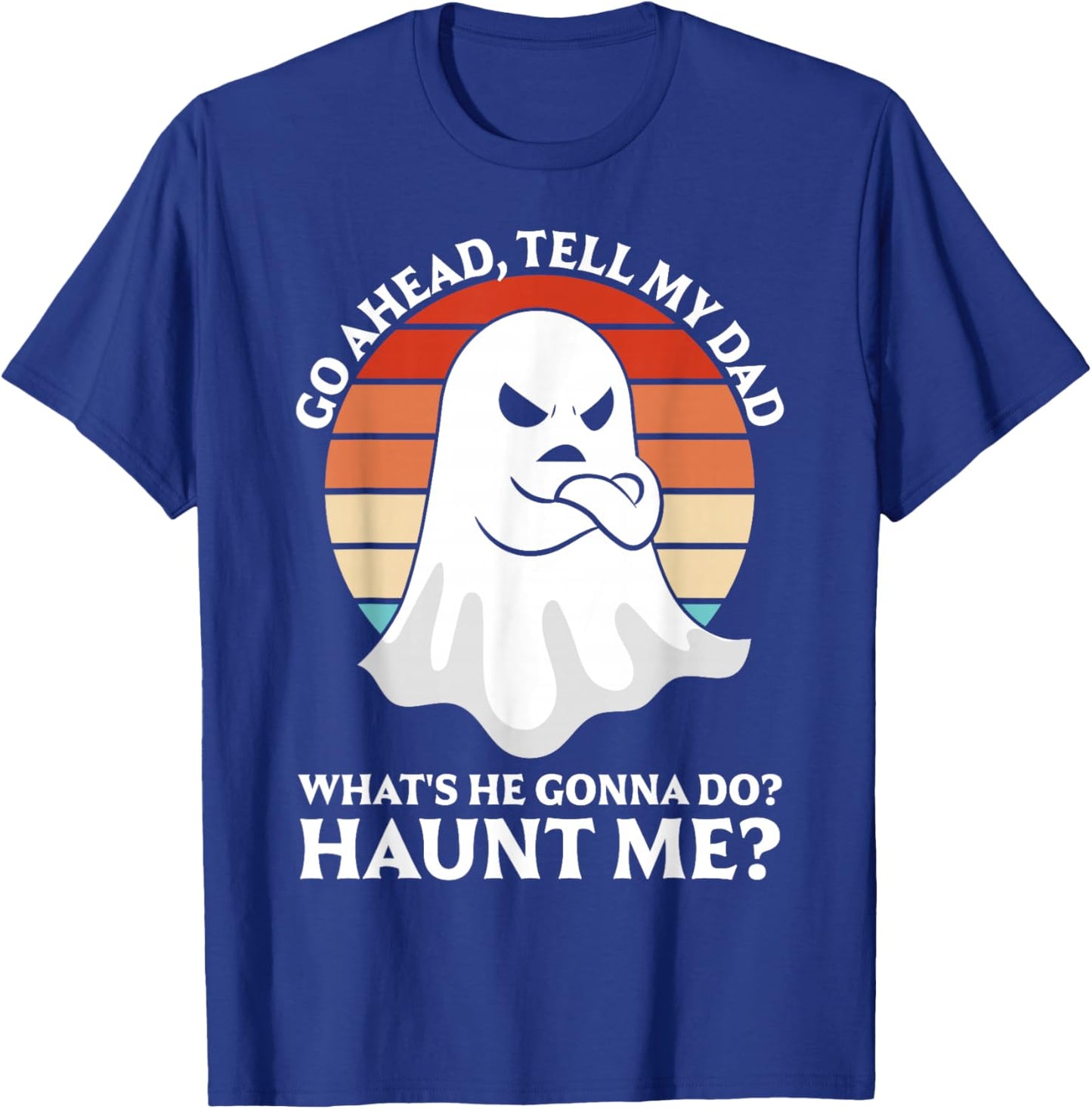Go Ahead, Tell My Dad What's He Gonna Do? Haunt Me? T-Shirt - T-Shirt | Royal