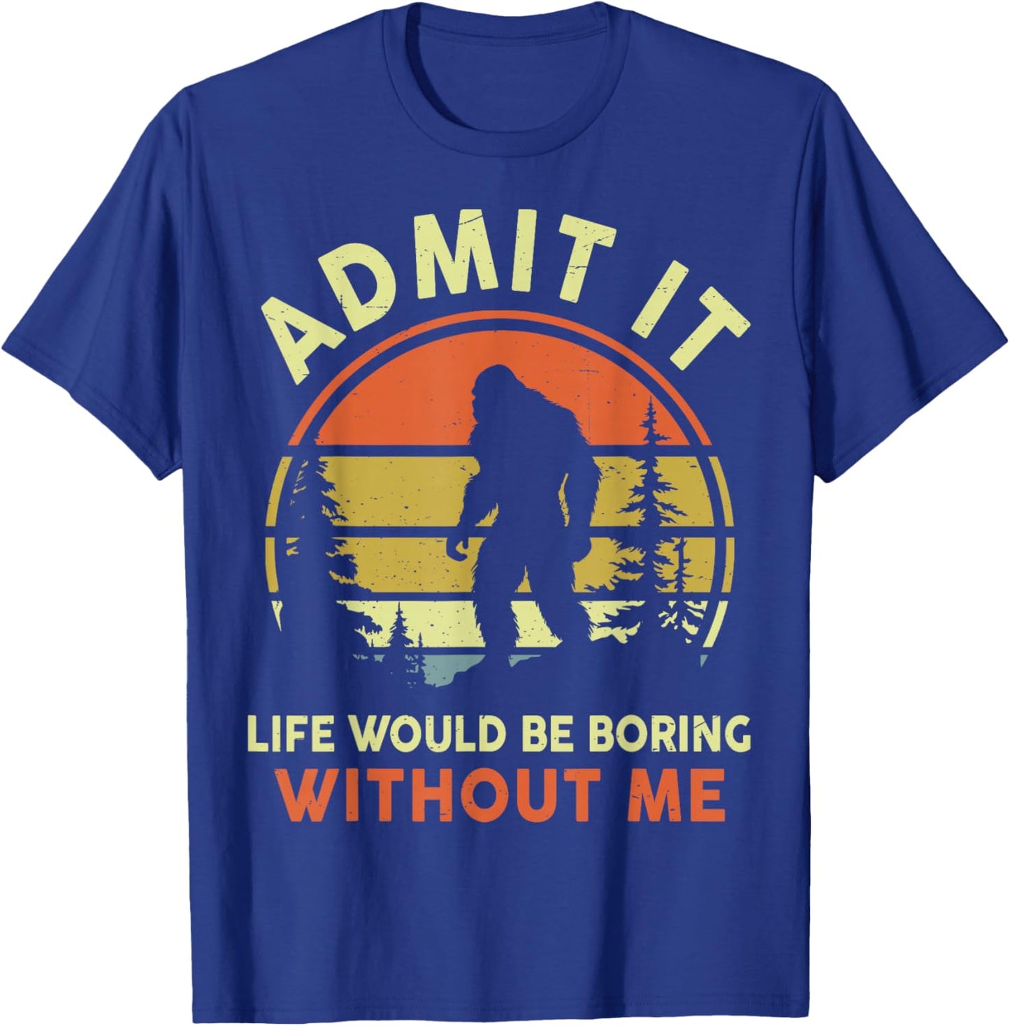 Funny Bigfoot Admit Life Boring Without Me Men Women Dad Mom T-Shirt - T-Shirt | Royal