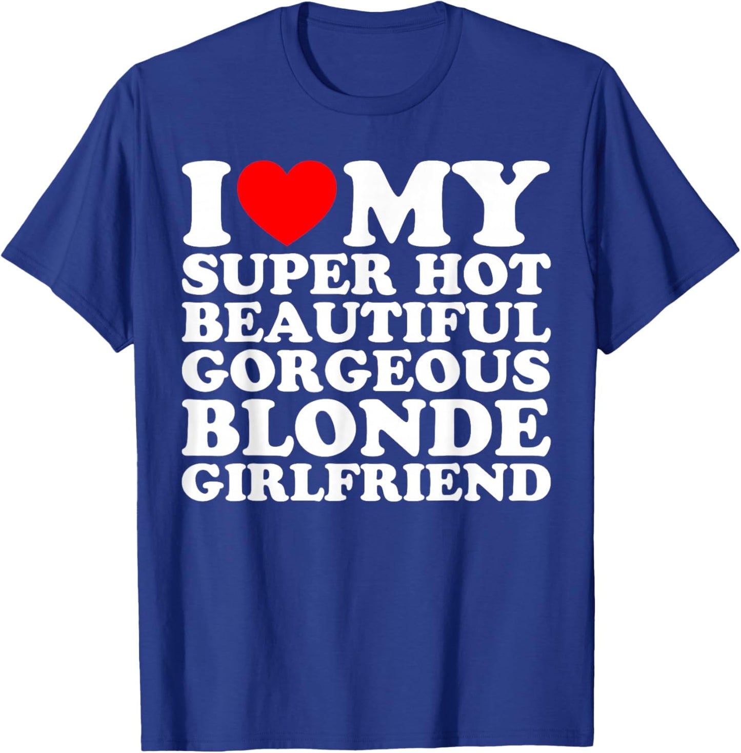 I Love My Super Hot Beautiful Gorgeous Blonde Girlfriend T-Shirt - T-Shirt | Royal