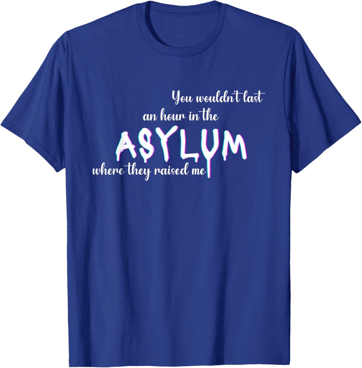 You Wouldn't Last An Hour In The Asylum Where They Raised Me T-Shirt - T-Shirt | Royal